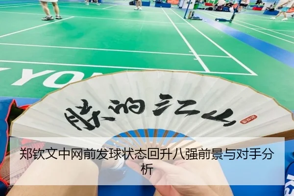 郑钦文中网前发球状态回升八强前景与对手分析